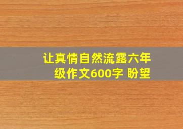 让真情自然流露六年级作文600字 盼望